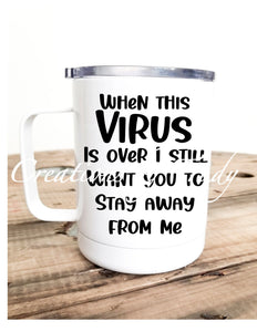 Tumbler/ Cup- When this virus is over I still want you to stay away from me