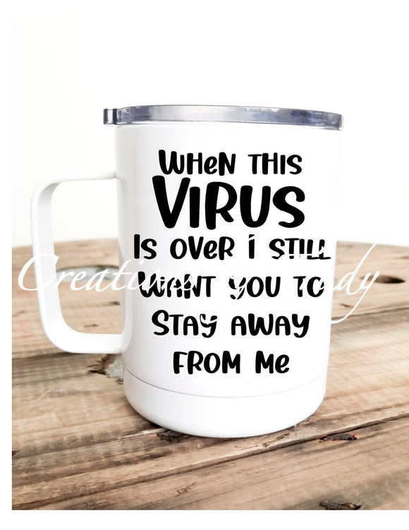 Tumbler/ Cup- When this virus is over I still want you to stay away from me