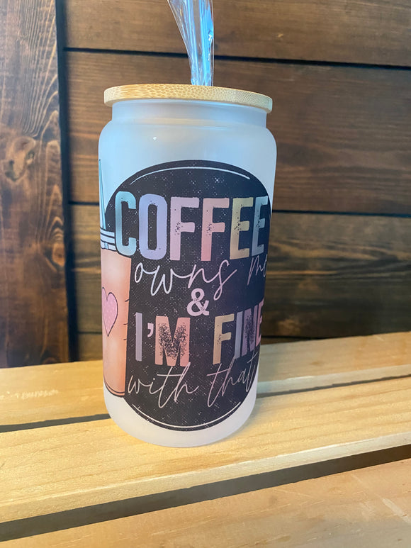 Coffee owns me and I’m fine with that-can style glass drinkware