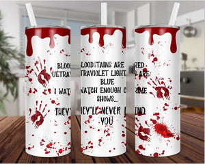 Tumbler- Bloodstains are red, ultraviolet lights are blue, I watch enough crime shows that they’ll never find you.