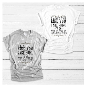 I aint the kind you take home to mama- TSHIRT