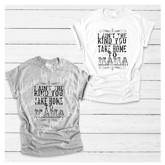 I aint the kind you take home to mama- TSHIRT