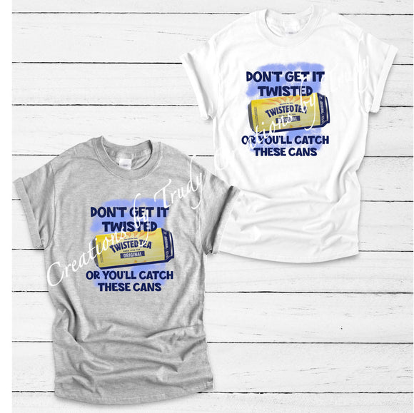 Don't get it twisted or you'll catch these cans- T SHIRT