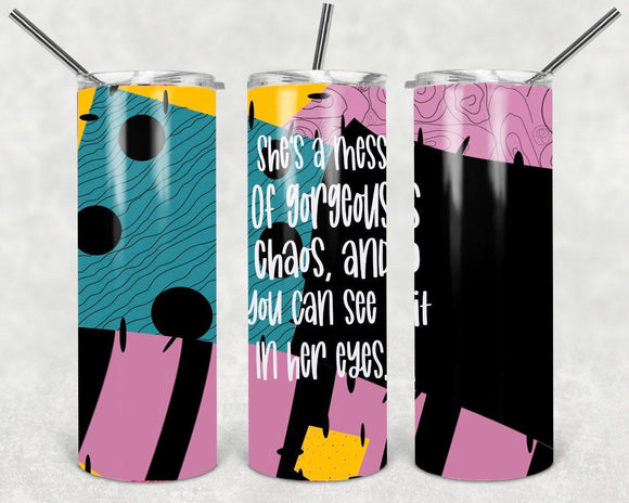 She’s a mess of gorgeous chaos, you can see it in her eyes- 20oz stainless steel Tumbler