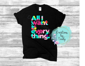 All I want is everything- T SHIRT