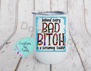 Tumbler/ Cup- Behind every bad bitch is a screaming toddler