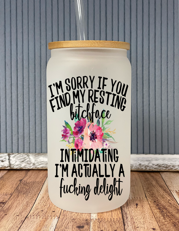 I’m sorry if you find my resting bitch face intimidating I’m actually a fucking delight- frosted glass drinkware