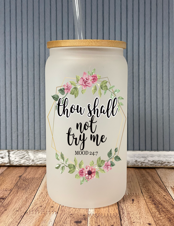 Thou shall not try me; mood 24:7- frosted glass drinkware