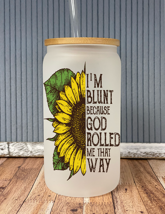 I’m blunt because god rolled me that way- frosted glass drinkware